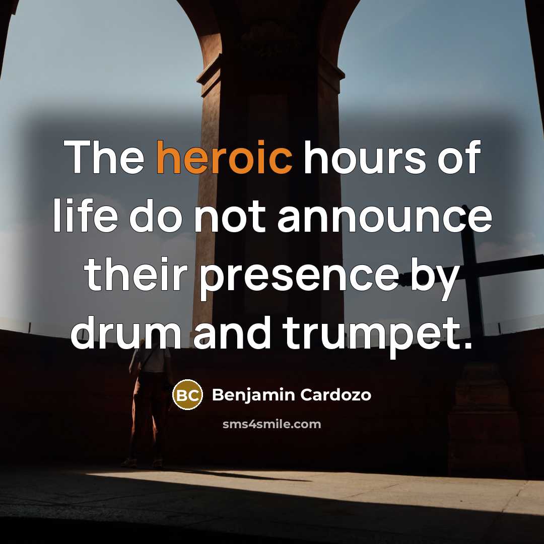 “The heroic hours of life do not announce their presence…” quote by Benjamin Cardozo