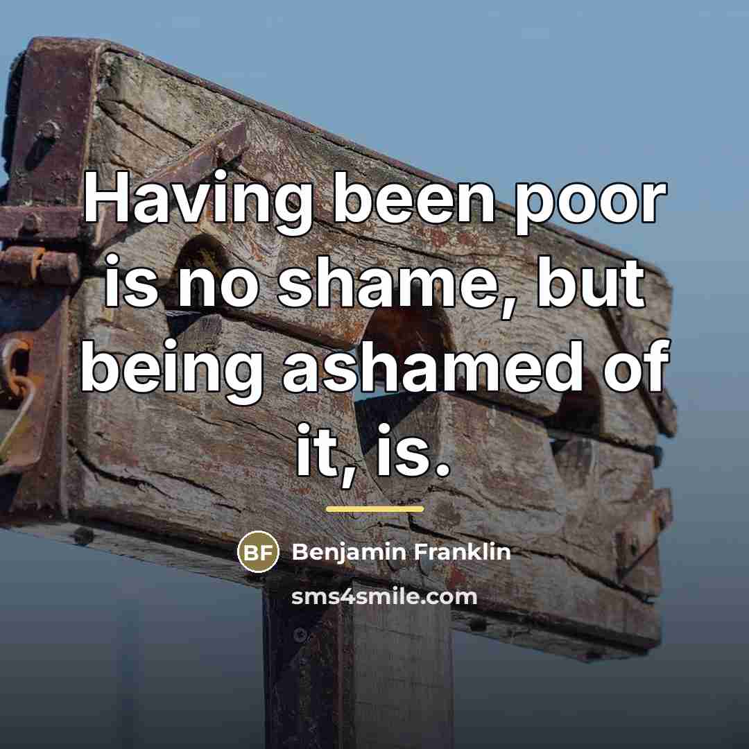 “Having been poor is no shame, but being ashamed of…” quote by Benjamin Franklin