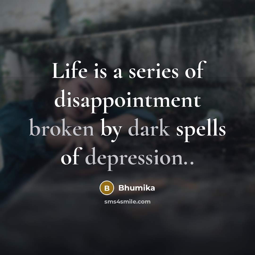 “Life is a series of disappointment broken by dark spells…” quote by Bhumika
