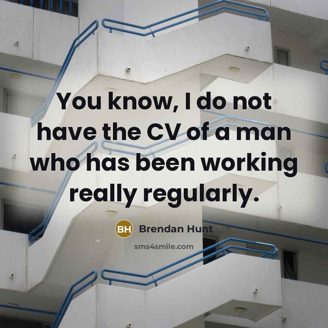 “You know, I do not have the CV of a man who has been working really regularly.” quote by Brendan Hunt