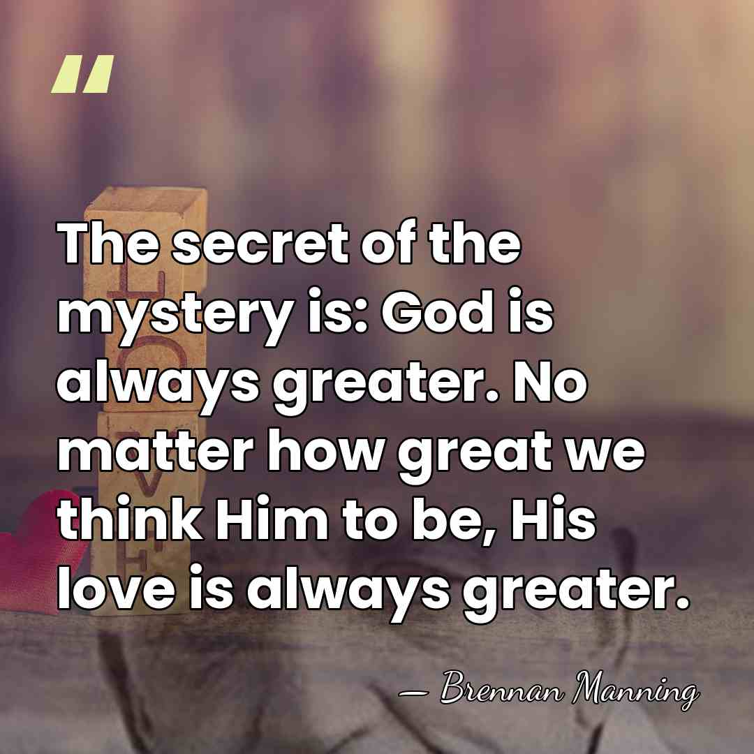 The secret of the mystery is: God is always greater. No matter&hellip; - Brennan Manning