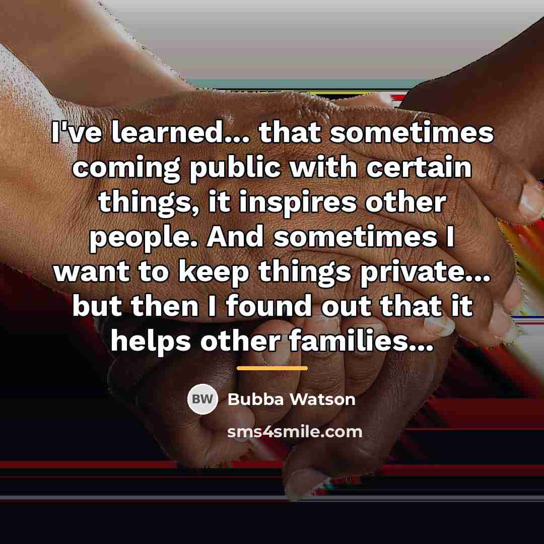 “I've learned... that sometimes coming public with certain things, it…” quote by Bubba Watson
