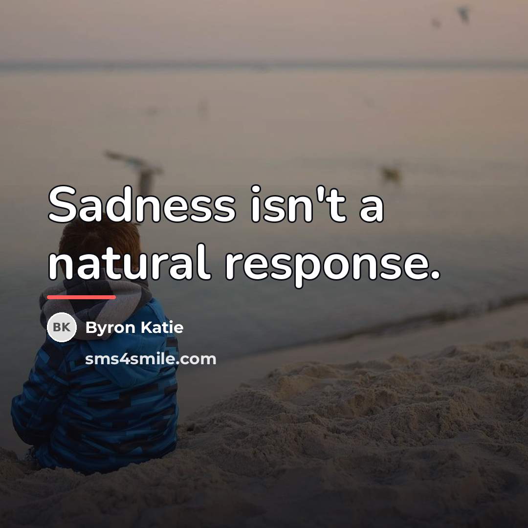 “Sadness isn't a natural response.…” quote by Byron Katie