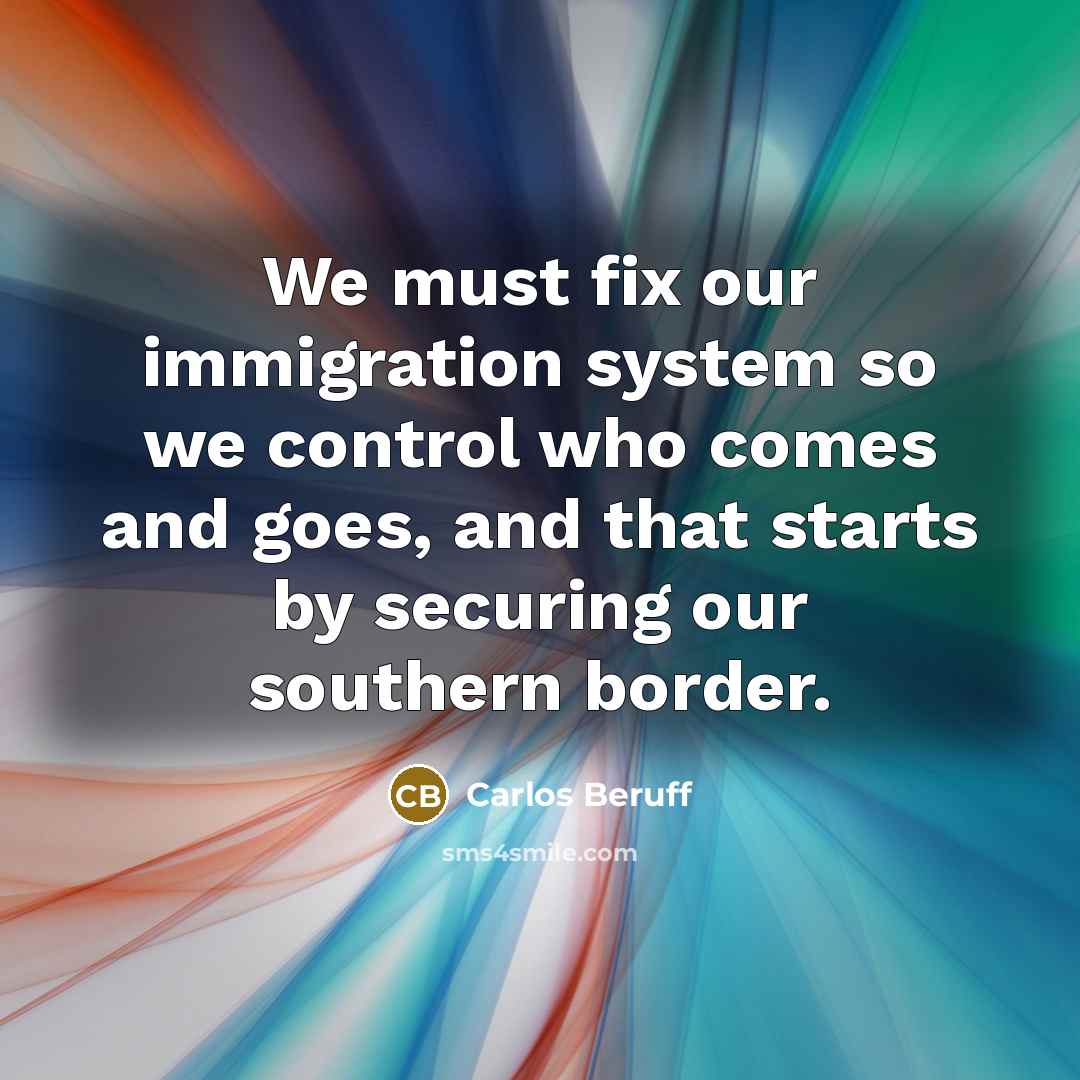 “We must fix our immigration system so we control who…” quote by Carlos Beruff