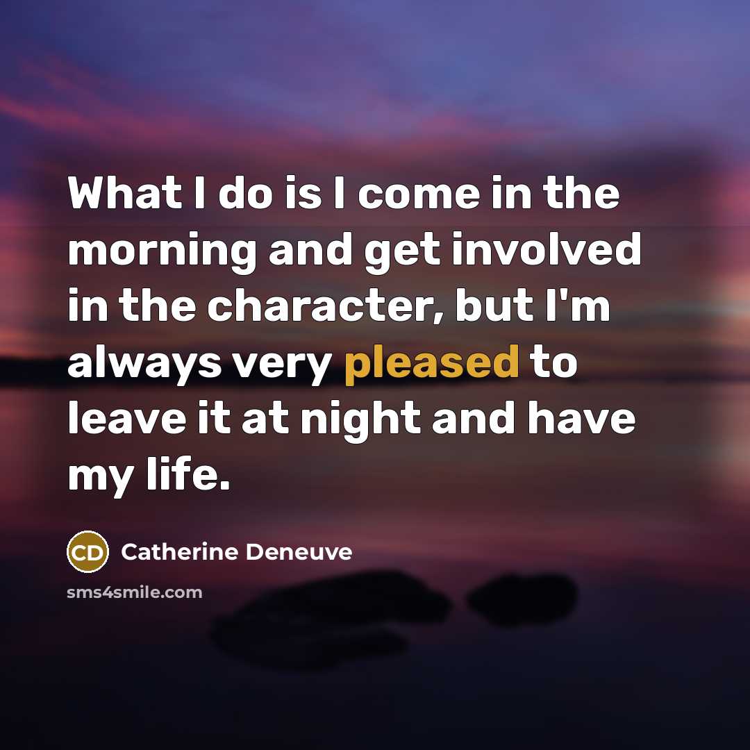 “What I do is I come in the morning and…” quote by Catherine Deneuve