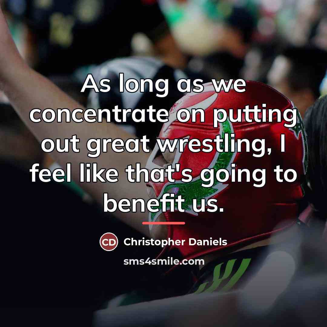 “As long as we concentrate on putting out great wrestling,…” quote by Christopher Daniels