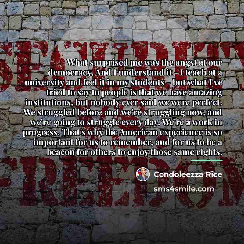“What surprised me was the angst at our democracy. And…” quote by Condoleezza Rice