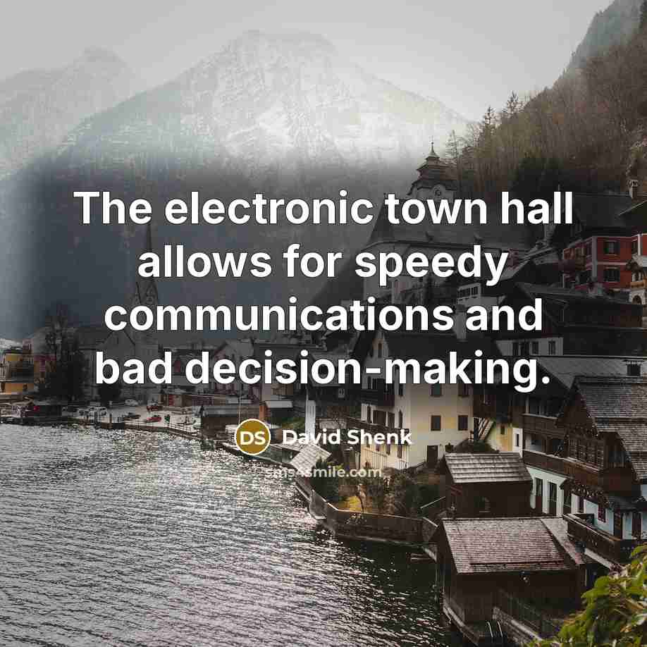 “The electronic town hall allows for speedy communications and bad…” quote by David Shenk