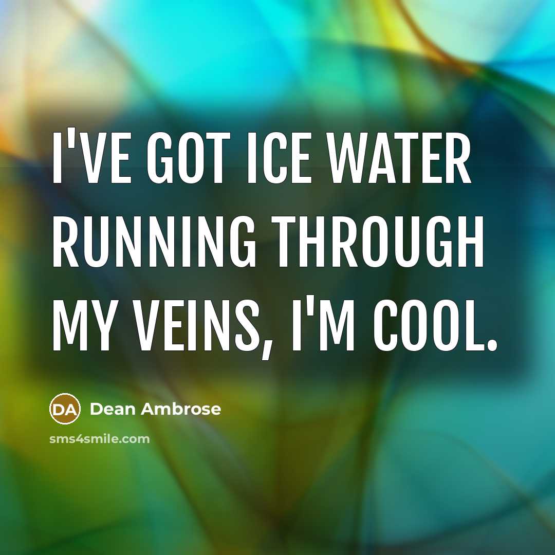 “I've got ice water running through my veins, I'm cool.” quote by Dean Ambrose