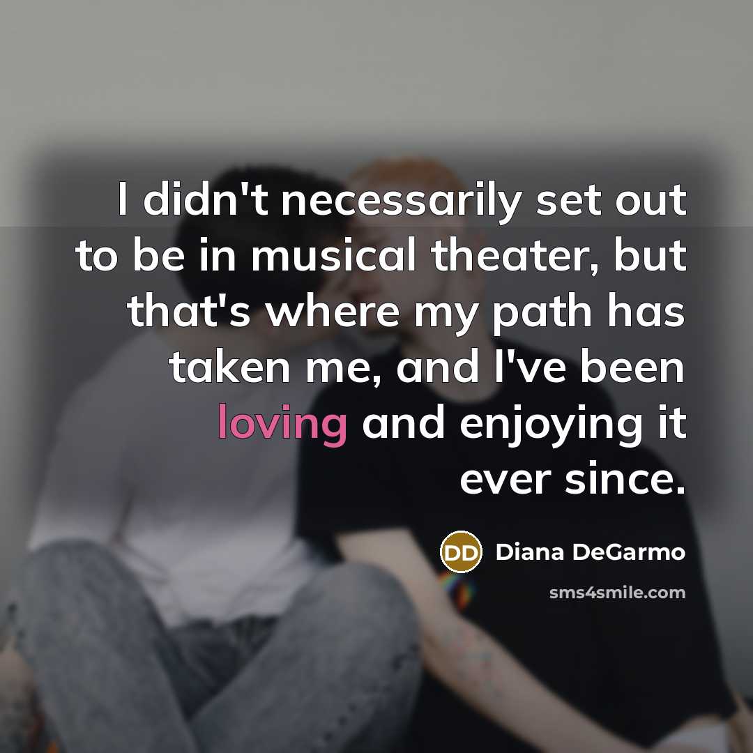 “I didn't necessarily set out to be in musical theater, but that's where my path has taken me, and I've been loving and enjoying it ever since.” quote by Diana DeGarmo