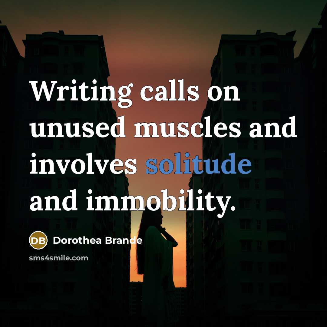 “Writing calls on unused muscles and involves solitude and immobility.…” quote by Dorothea Brande