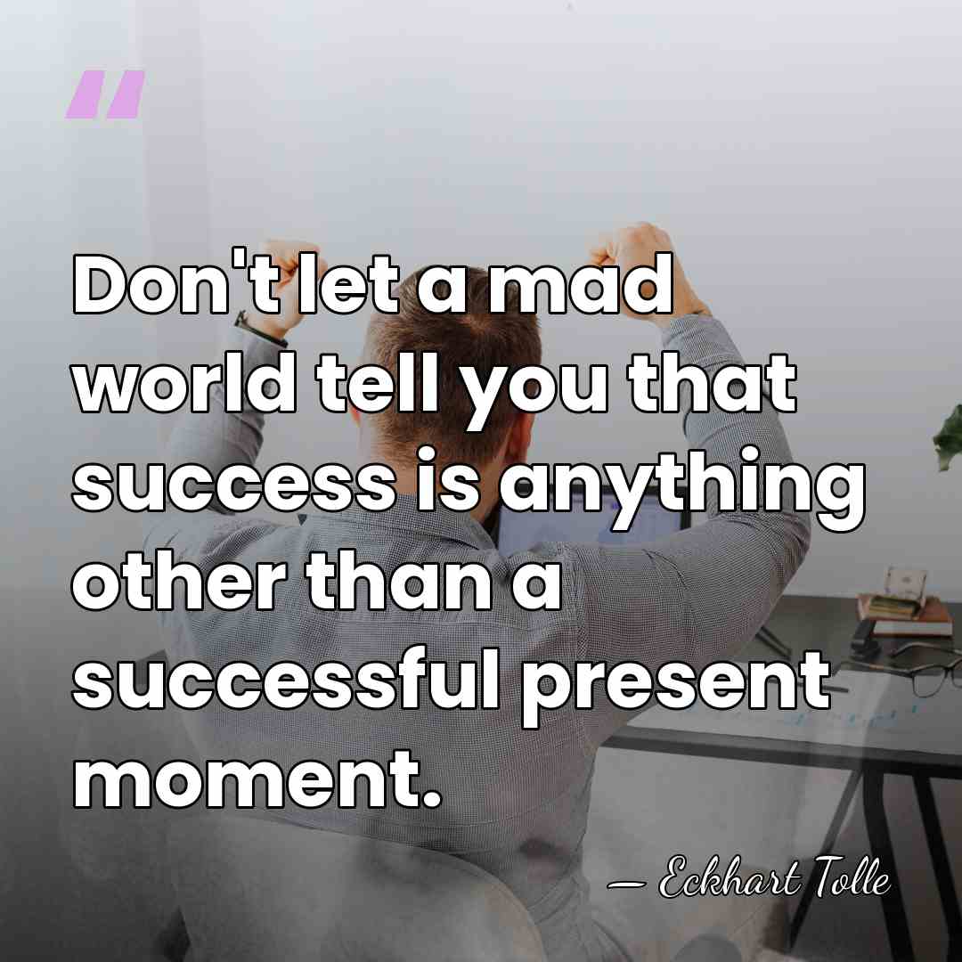 Don't let a mad world tell you that success is anything other&hellip; - Eckhart Tolle