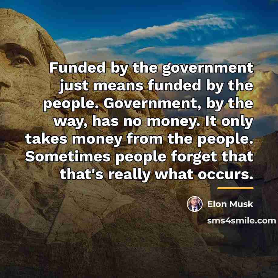 “Funded by the government just means funded by the people.…” quote by Elon Musk