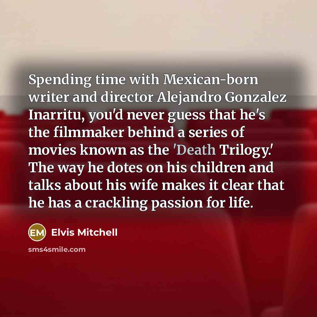 “Spending time with Mexican-born writer and director Alejandro Gonzalez Inarritu,…” quote by Elvis Mitchell