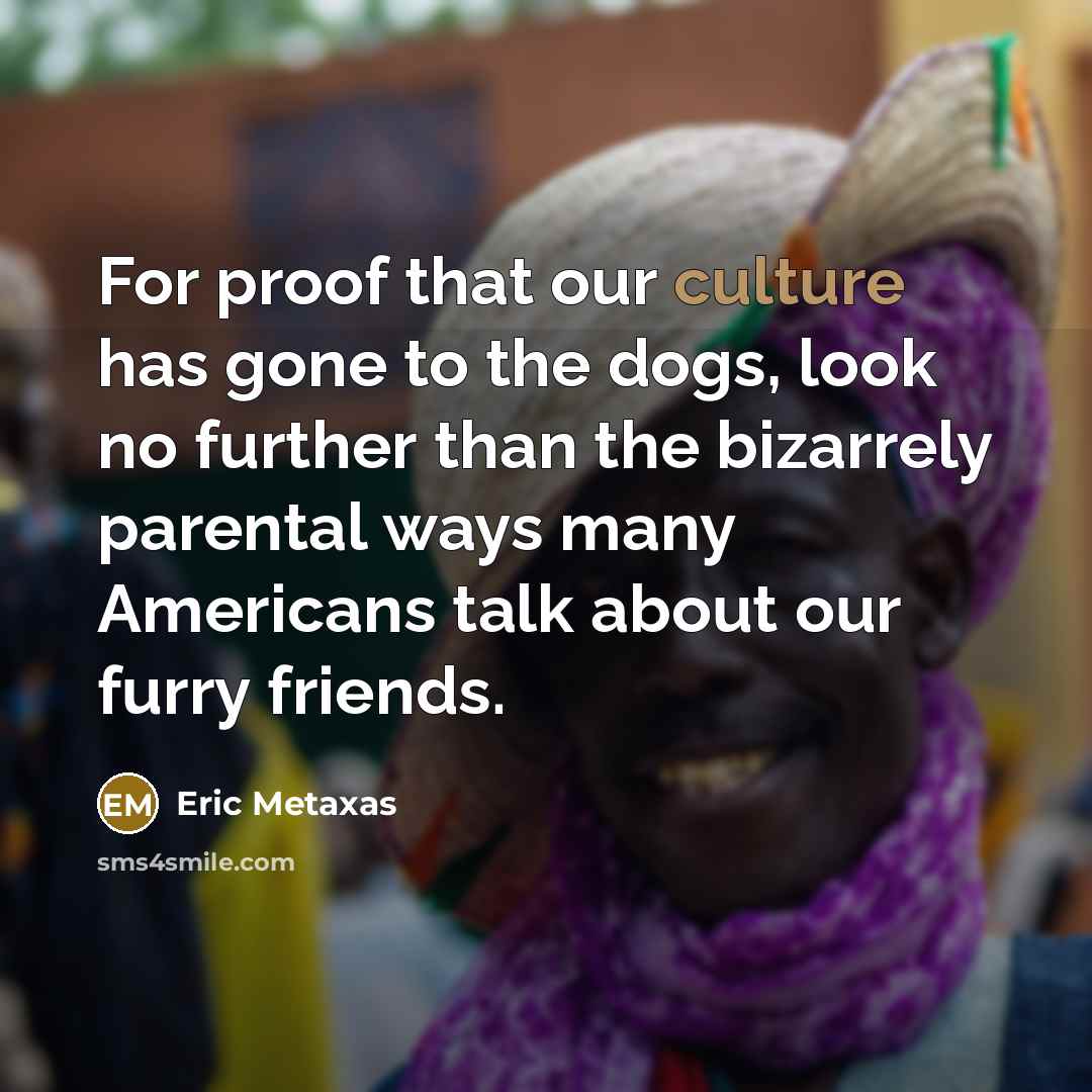 “For proof that our culture has gone to the dogs,…” quote by Eric Metaxas