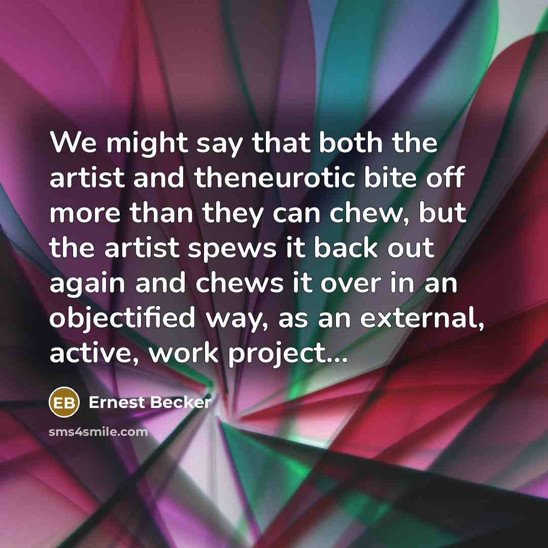 “We might say that both the artist and theneurotic bite…” quote by Ernest Becker