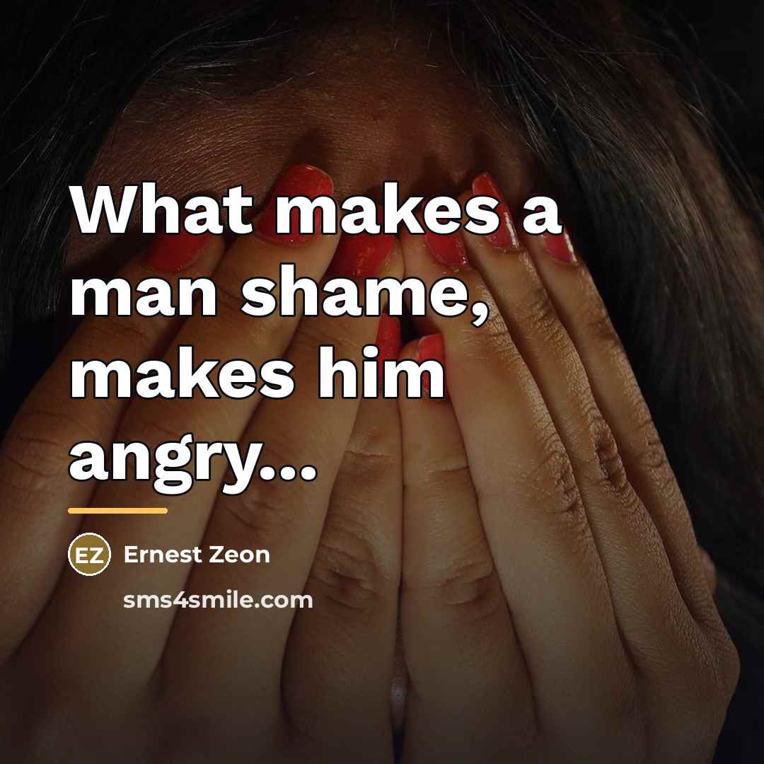 “What makes a man shame, makes him angry...…” quote by Ernest Zeon