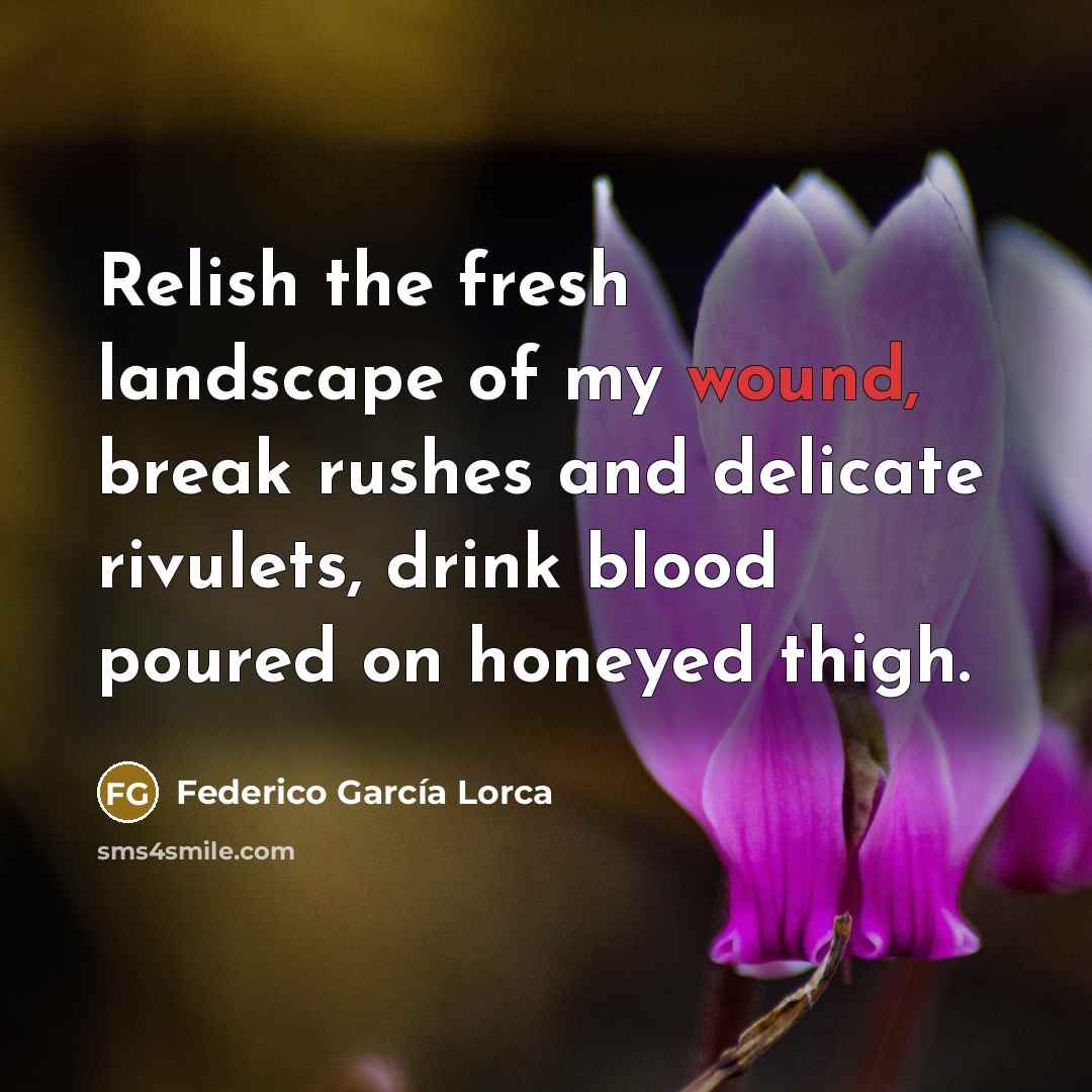 “Relish the fresh landscape of my wound, break rushes and…” quote by Federico Garcia Lorca