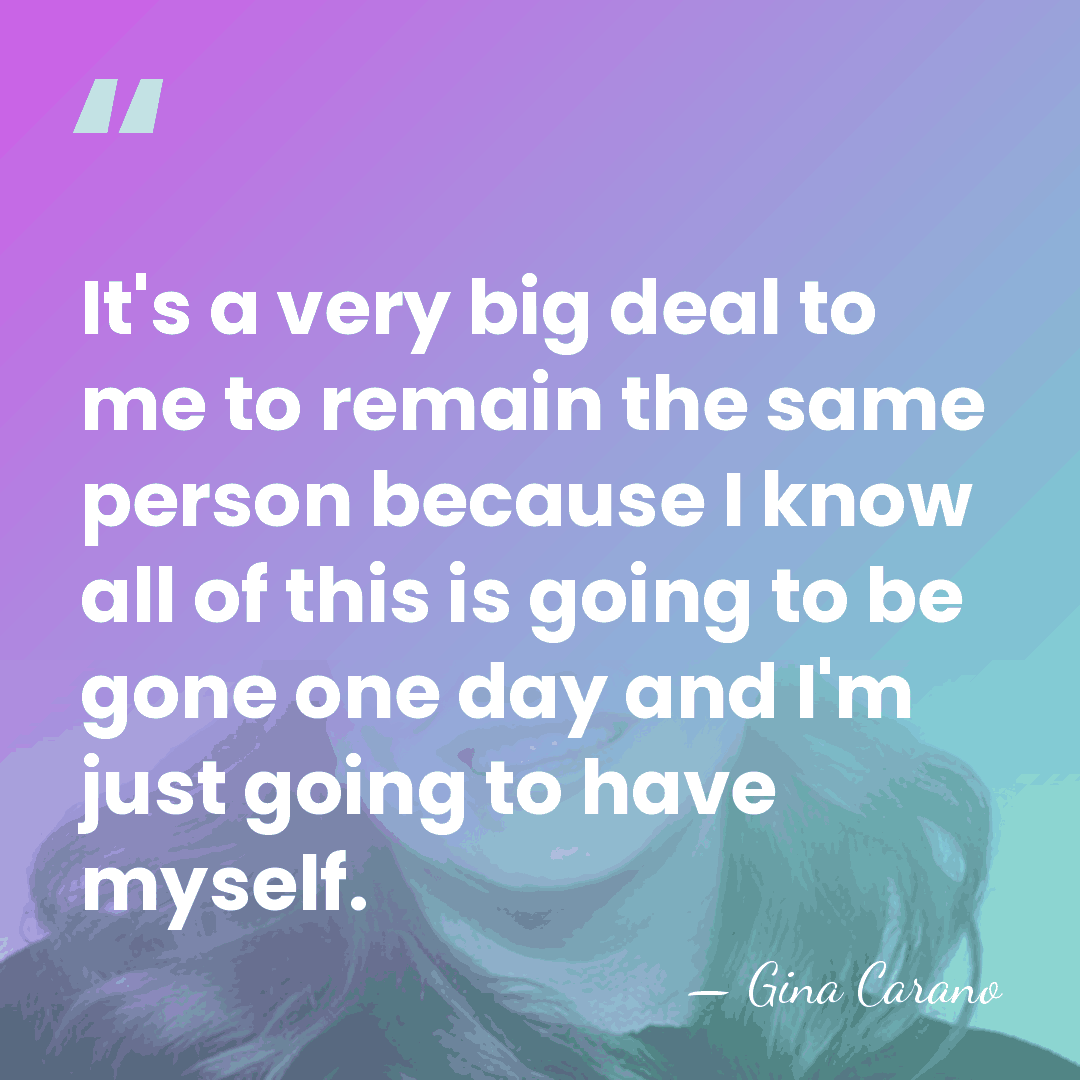 It's a very big deal to me to remain the same person&hellip; - Gina Carano