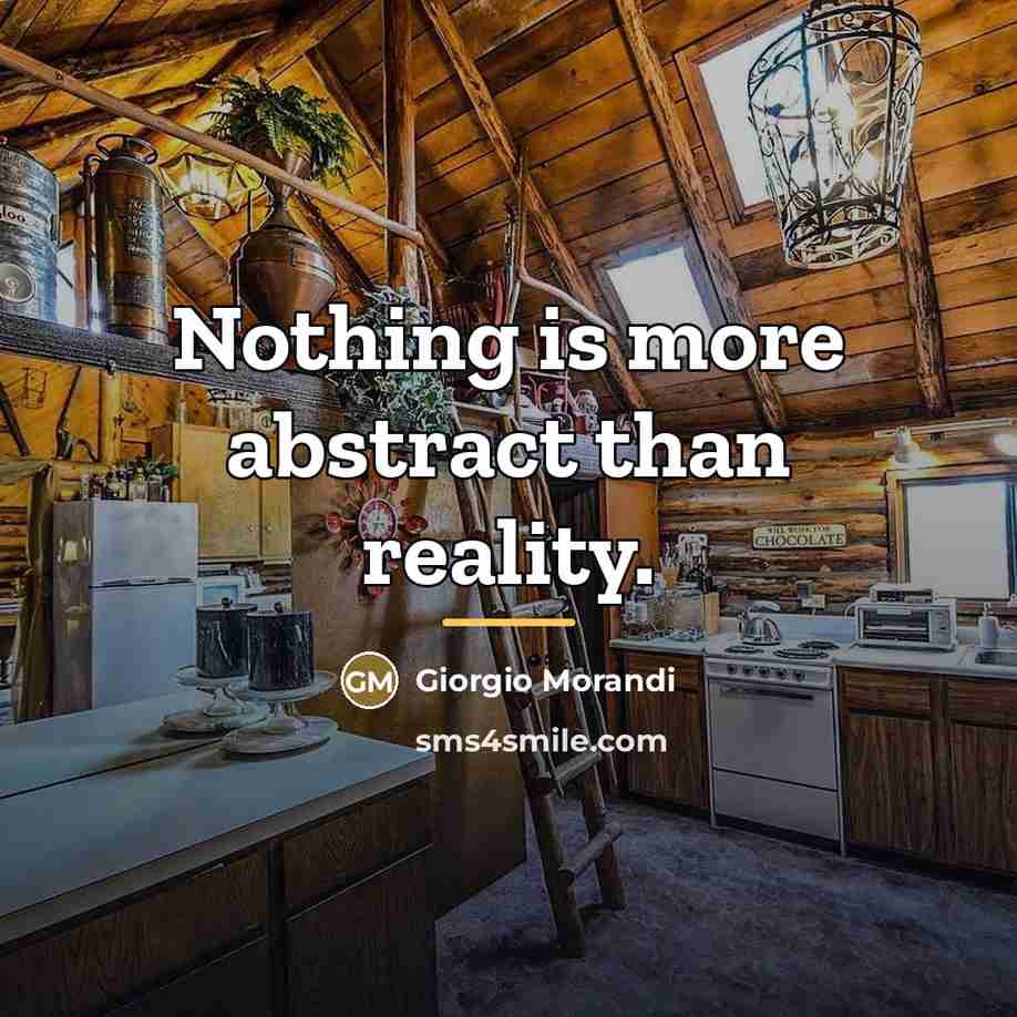 “Nothing is more abstract than reality.…” quote by Giorgio Morandi