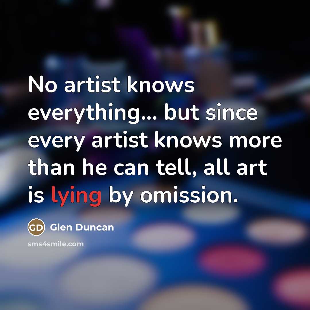 “No artist knows everything... but since every artist knows more…” quote by Glen Duncan