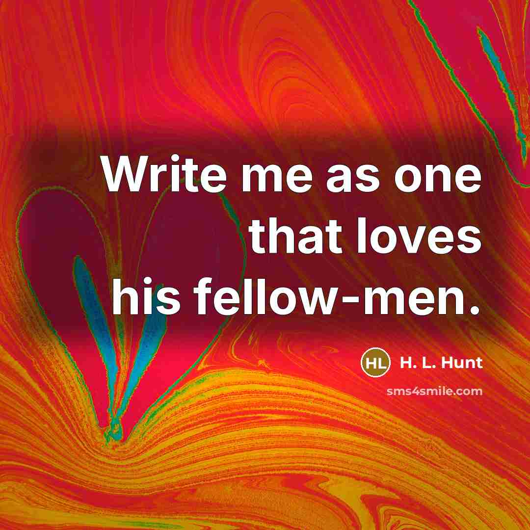 “Write me as one that loves his fellow-men.…” quote by H. L. Hunt