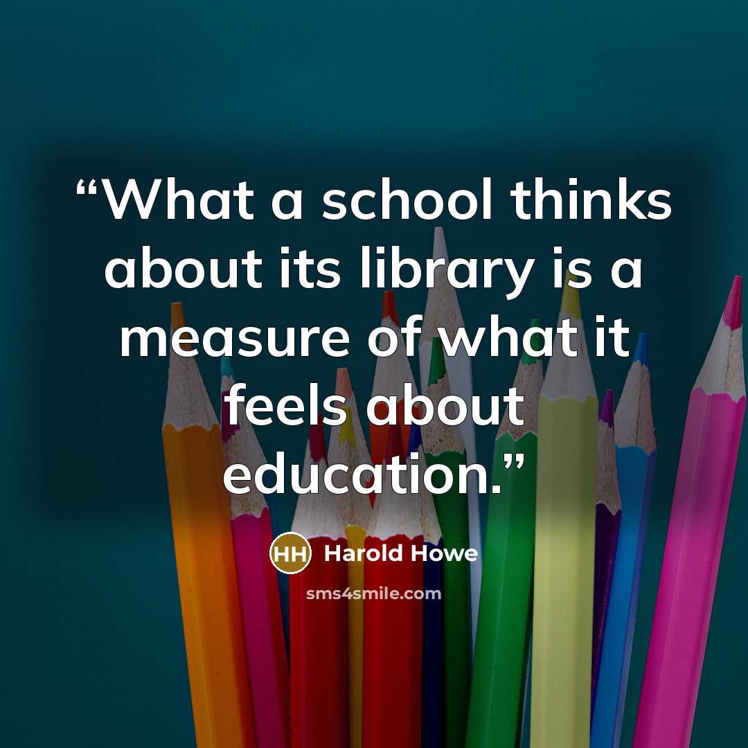 “What a school thinks about its library is a measure of what it feels about education.” quote by Harold Howe