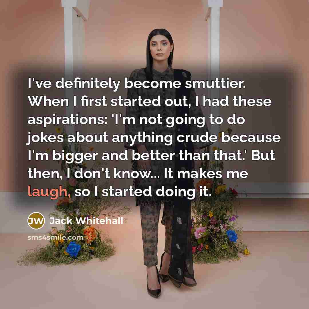 “I've definitely become smuttier. When I first started out, I…” quote by Jack Whitehall