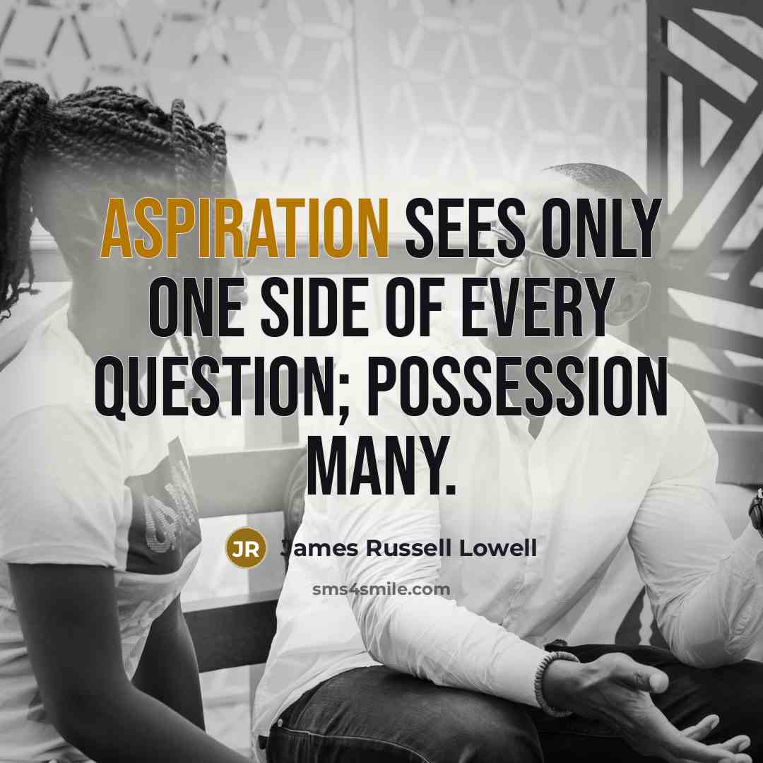“Aspiration sees only one side of every question; possession many.…” quote by James Russell Lowell
