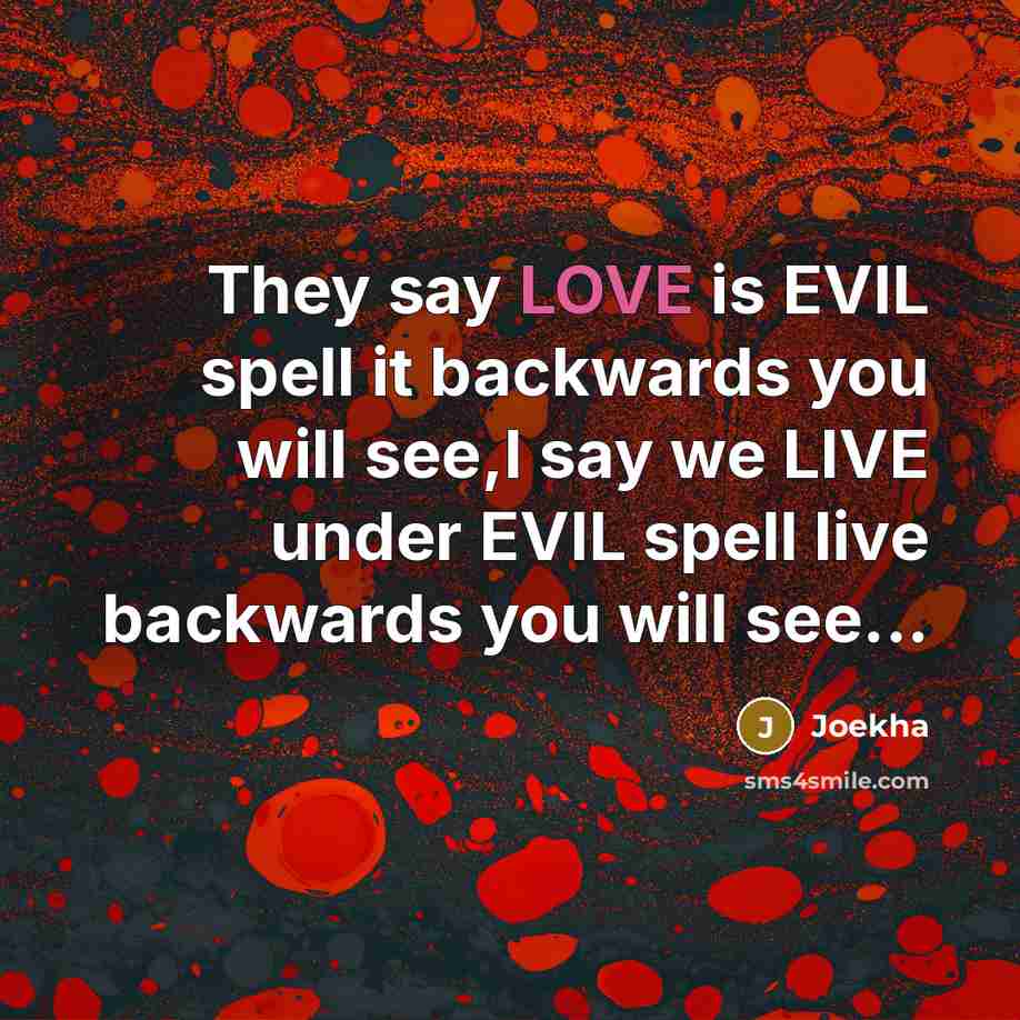 “They say LOVE is EVIL spell it backwards you will see,I say we LIVE under EVIL spell live backwards you will see...” quote by Joekha