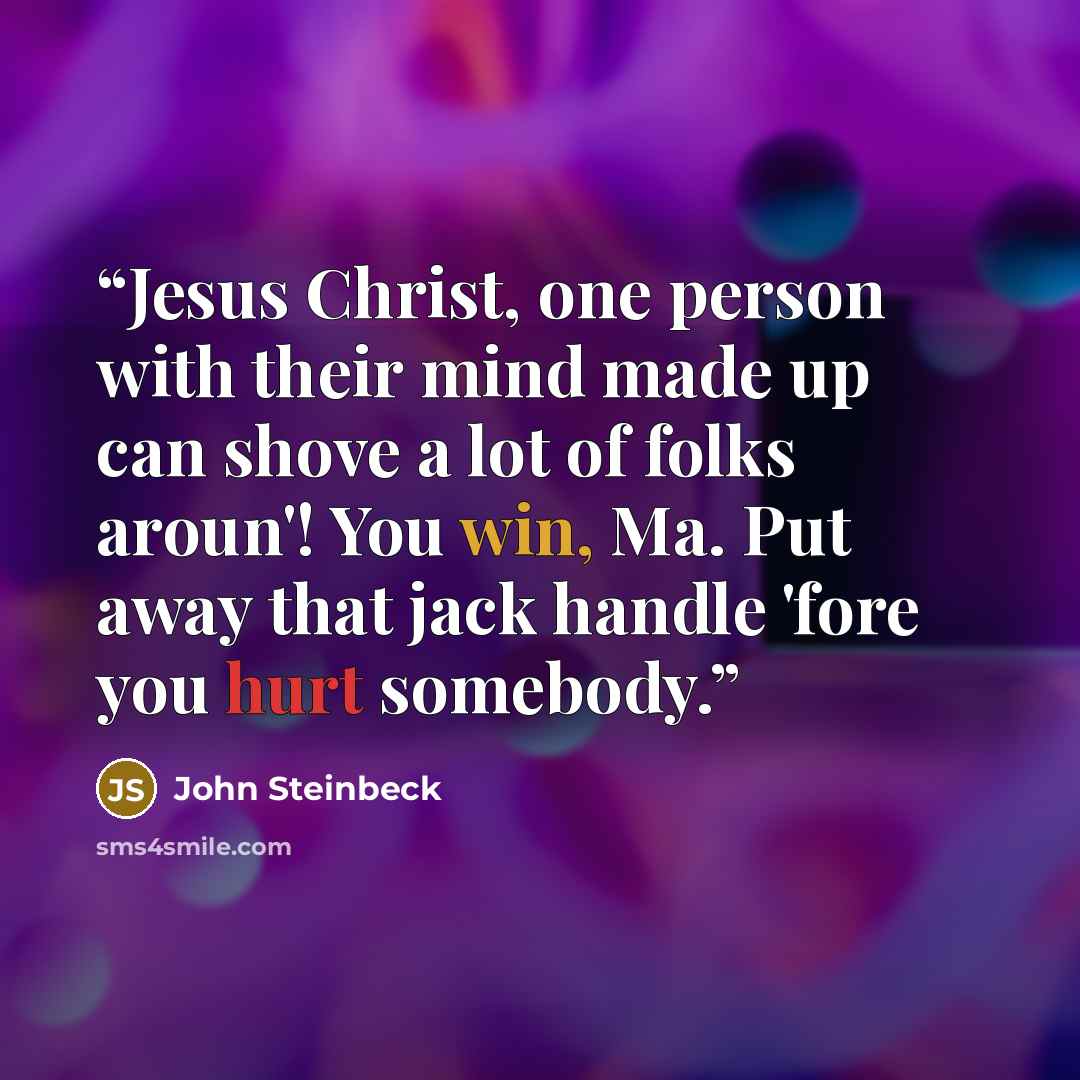 “Jesus Christ, one person with their mind made up can shove a lot of folks aroun'! You win, Ma. Put away that jack handle 'fore you hurt somebody.” quote by John Steinbeck