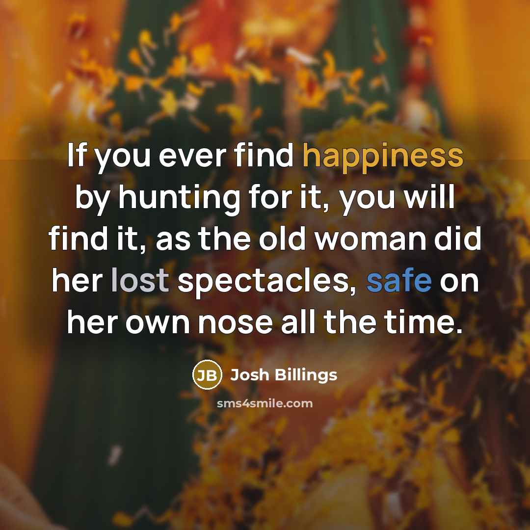 “If you ever find happiness by hunting for it, you…” quote by Josh Billings