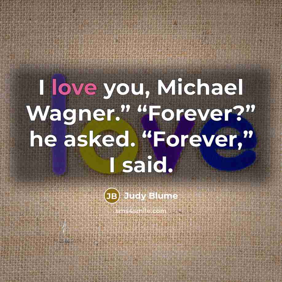 “I love you, Michael Wagner.” “Forever?” he asked. “Forever,” I…” quote by Judy Blume