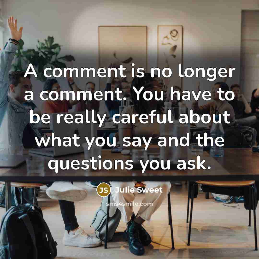 “A comment is no longer a comment. You have to…” quote by Julie Sweet