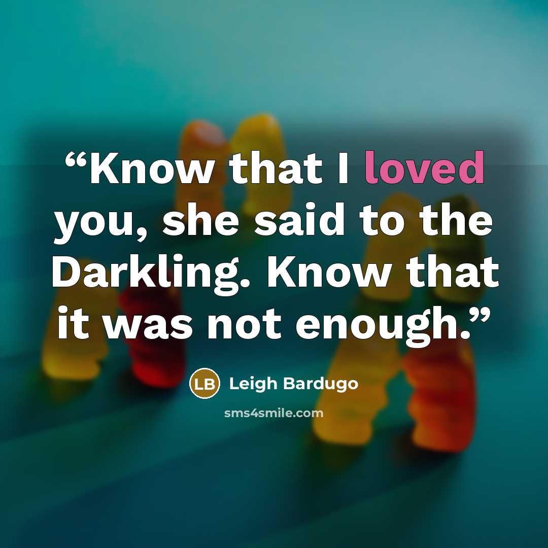 “Know that I loved you, she said to the Darkling. Know that it was not enough.” quote by Leigh Bardugo