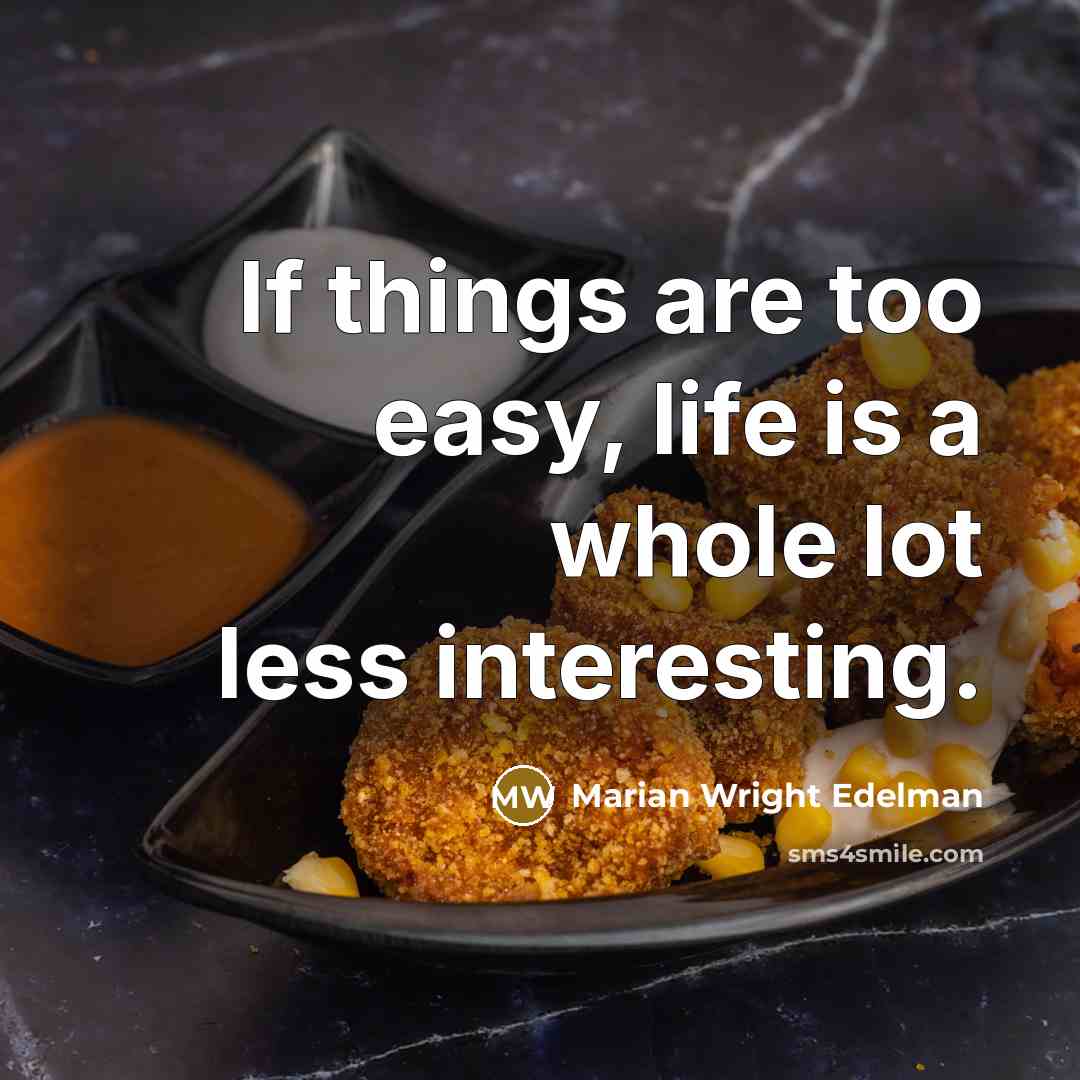 “If things are too easy, life is a whole lot…” quote by Marian Wright Edelman