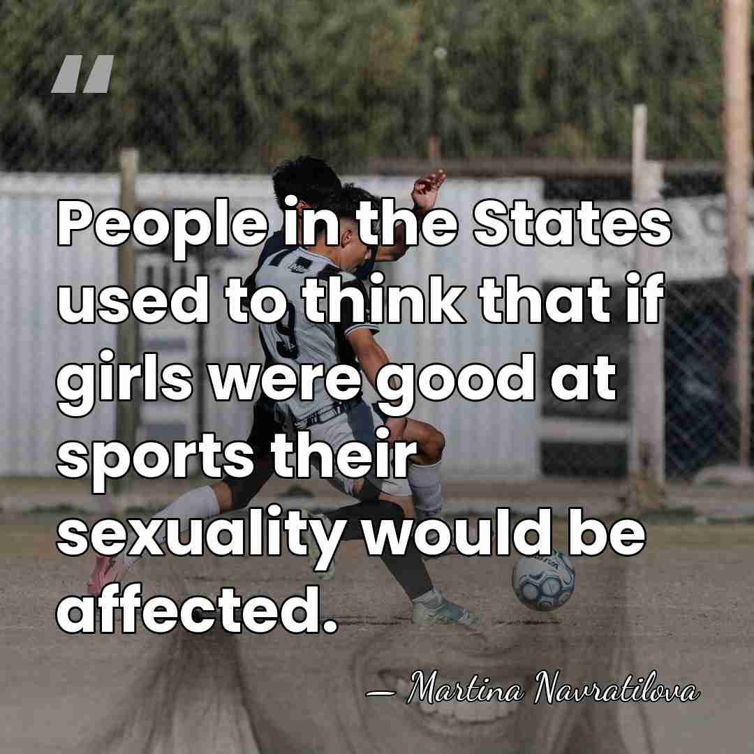People in the States used to think that if girls were good&hellip; - Martina Navratilova