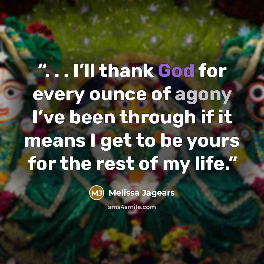 “. . . I’ll thank God for every ounce of agony I’ve been through if it means I get to be yours for the rest of my life.” quote by Melissa Jagears