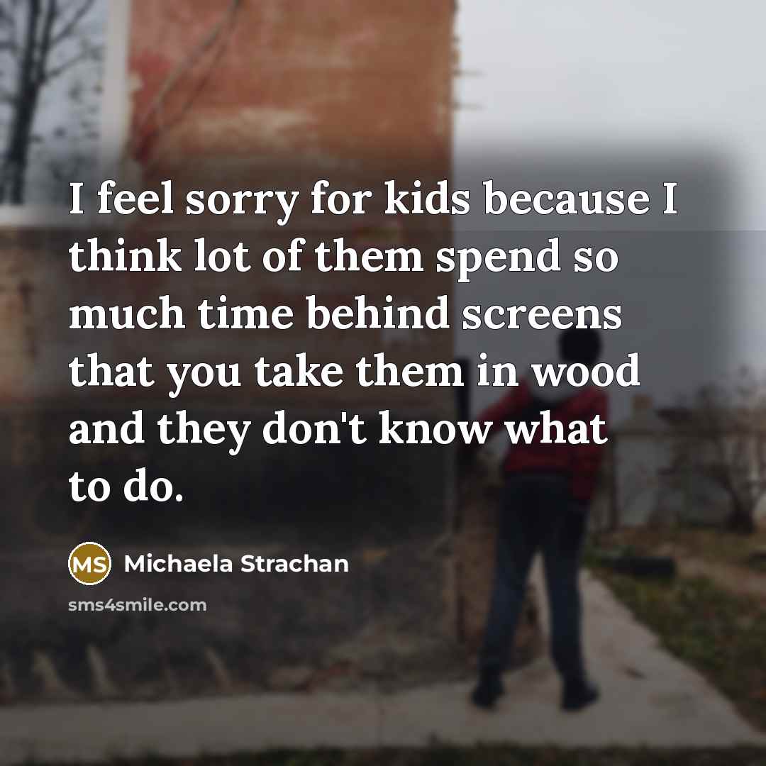 “I feel sorry for kids because I think lot of…” quote by Michaela Strachan