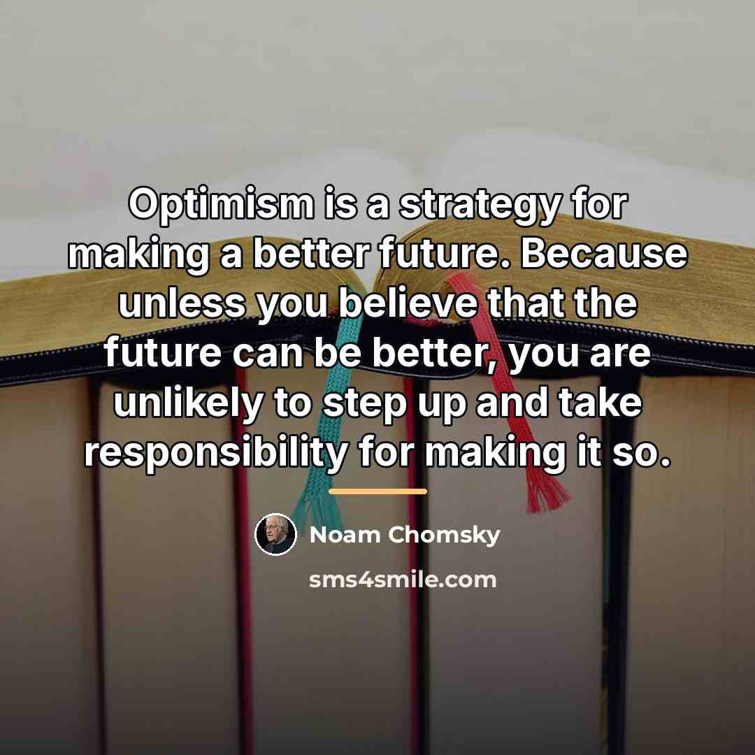 “Optimism is a strategy for making a better future. Because…” quote by Noam Chomsky
