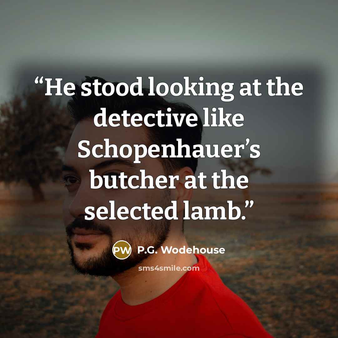 “He stood looking at the detective like Schopenhauer’s butcher at the selected lamb.” quote by P.G. Wodehouse