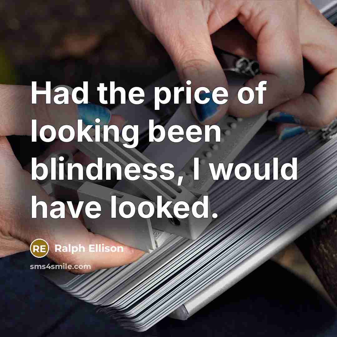 “Had the price of looking been blindness, I would have…” quote by Ralph Ellison