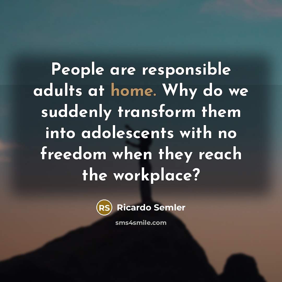 “People are responsible adults at home. Why do we suddenly…” quote by Ricardo Semler