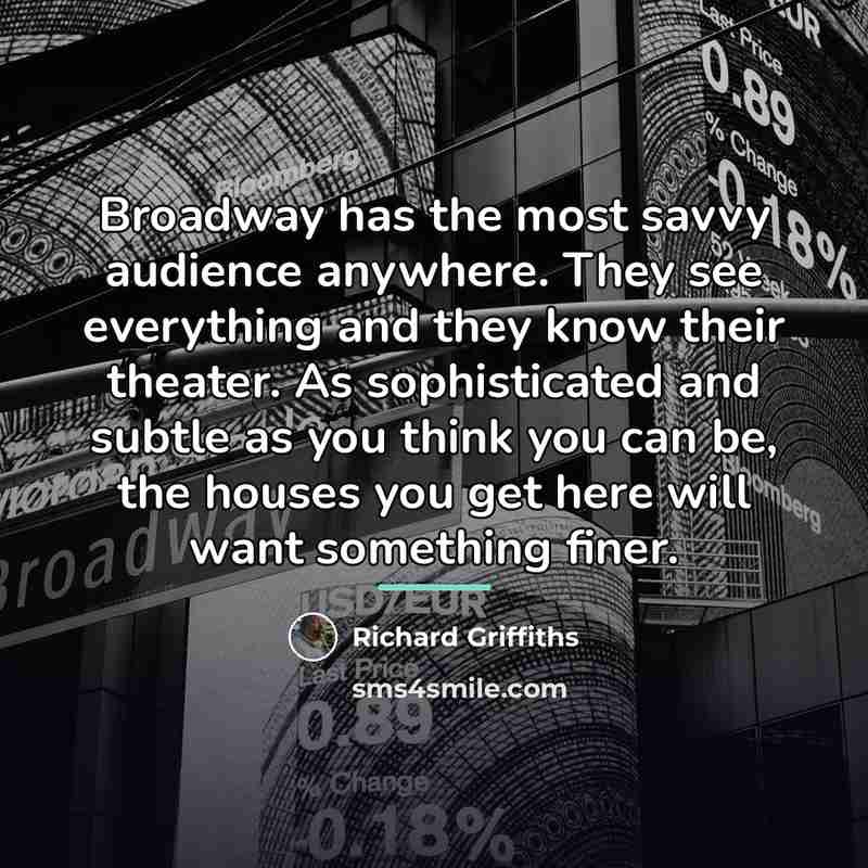 “Broadway has the most savvy audience anywhere. They see everything…” quote by Richard Griffiths