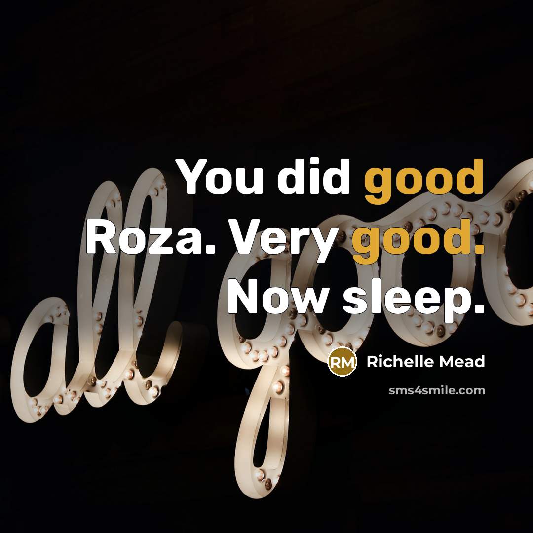 “You did good Roza. Very good. Now sleep.…” quote by Richelle Mead