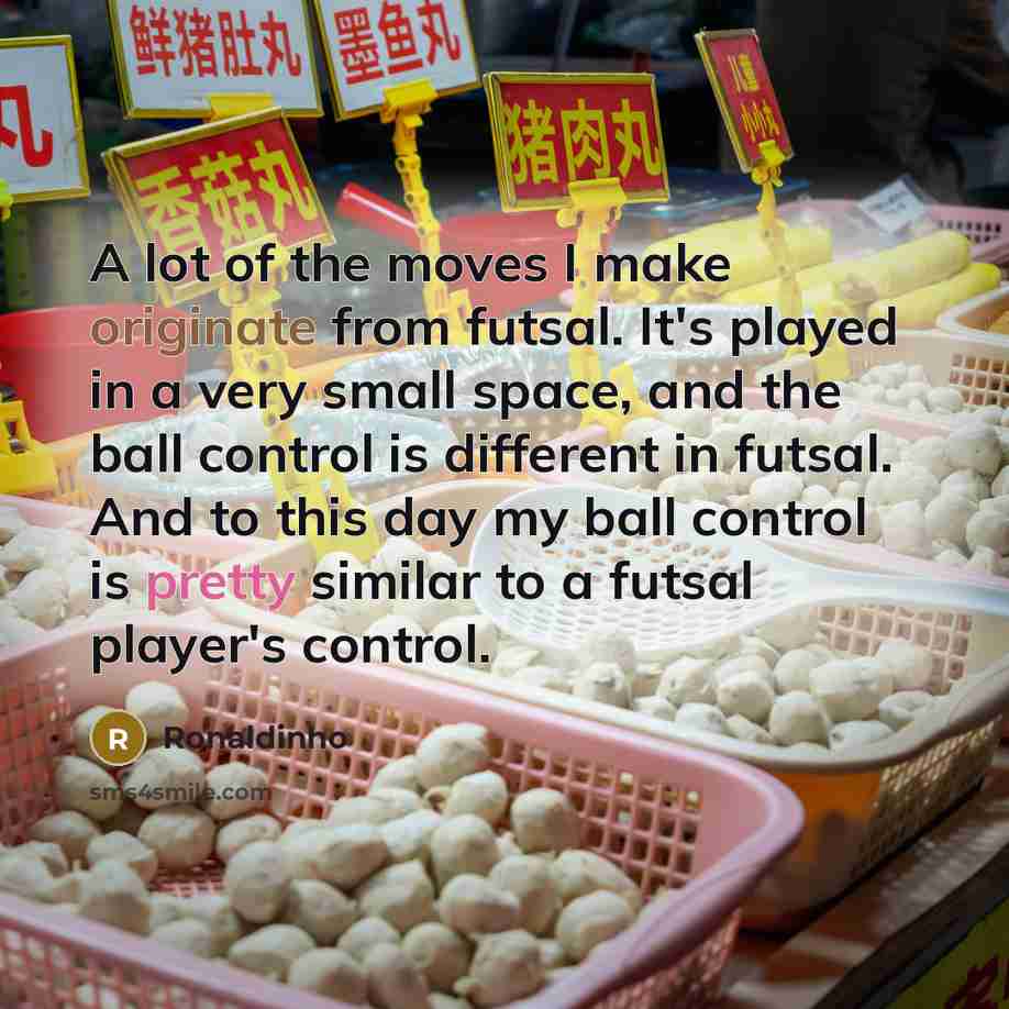 “A lot of the moves I make originate from futsal.…” quote by Ronaldinho