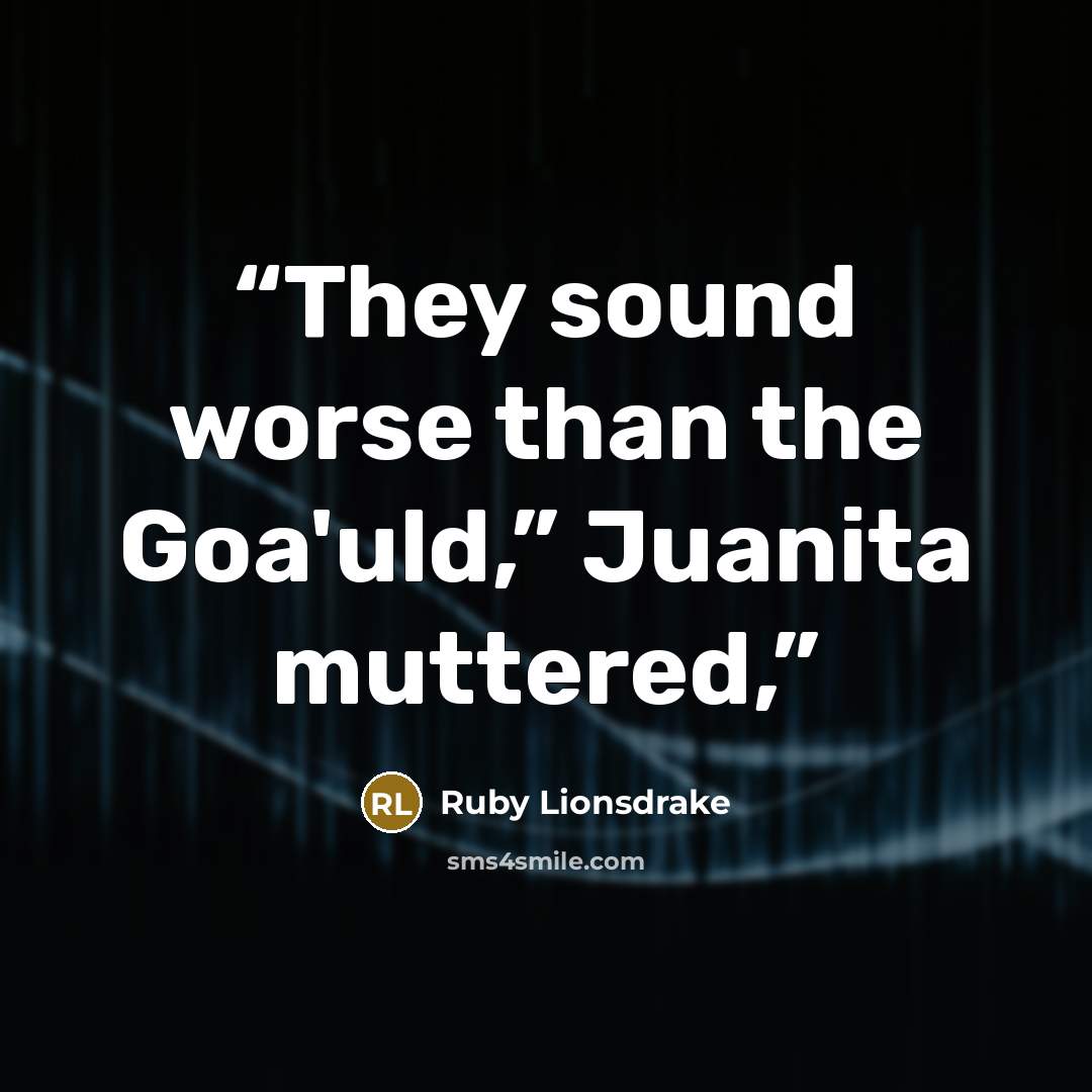 “They sound worse than the Goa'uld,” Juanita muttered,” quote by Ruby Lionsdrake