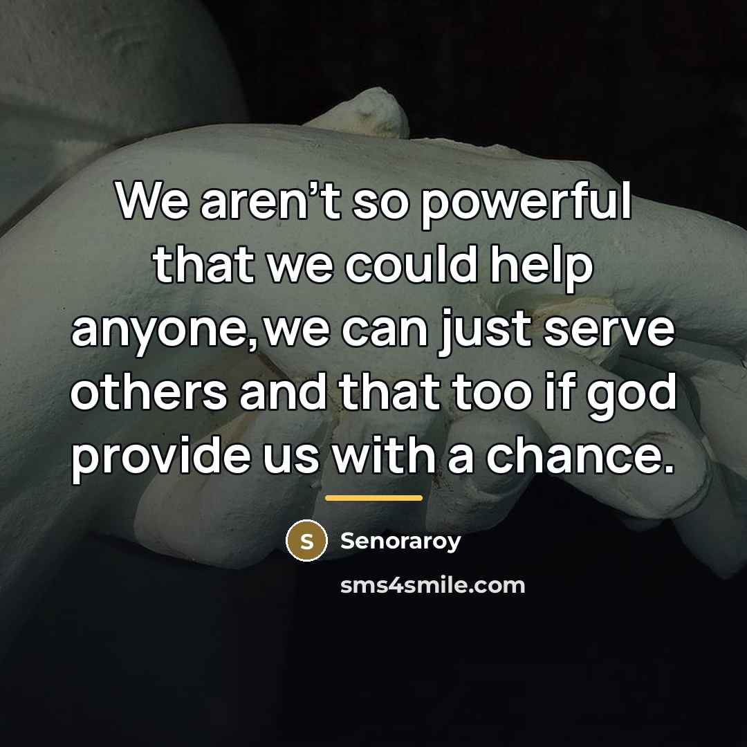 “We aren't so powerful that we could help anyone,we can…” quote by Senoraroy
