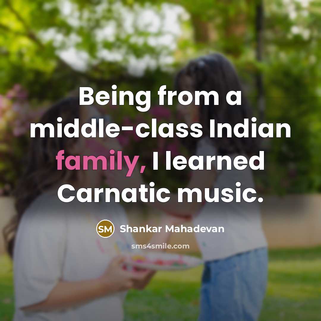 “Being from a middle-class Indian family, I learned Carnatic music.…” quote by Shankar Mahadevan
