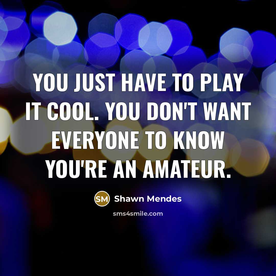 “You just have to play it cool. You don't want…” quote by Shawn Mendes